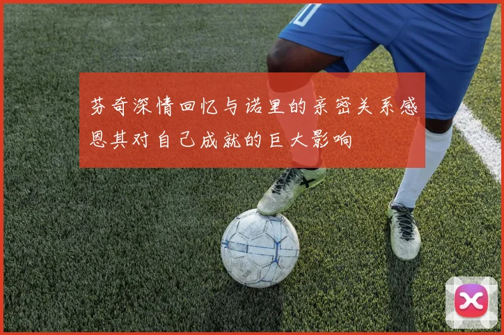 芬奇深情回忆与诺里的亲密关系感恩其对自己成就的巨大影响