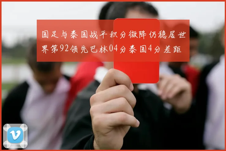 国足与泰国战平积分微降仍稳居世界第92领先巴林04分泰国4分差距