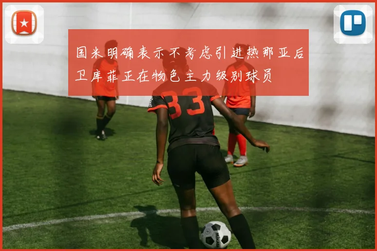 国米明确表示不考虑引进热那亚后卫库菲正在物色主力级别球员
