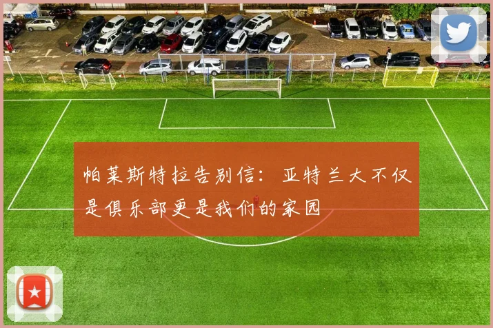 帕莱斯特拉告别信：亚特兰大不仅是俱乐部更是我们的家园
