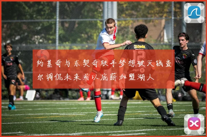 约基奇与东契奇联手梦想破灭钱查尔调侃未来或以底薪加盟湖人