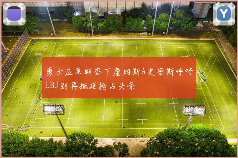 勇士应果断签下詹姆斯A史密斯呼吁LBJ别再拖延抢占头条
