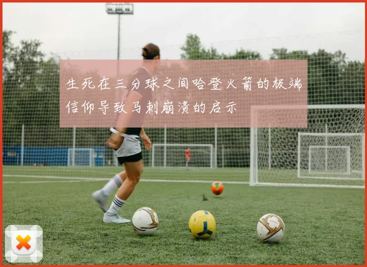 生死在三分球之间哈登火箭的极端信仰导致马刺崩溃的启示