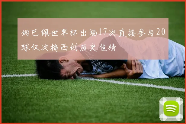 姆巴佩世界杯出场17次直接参与20球仅次梅西创历史佳绩
